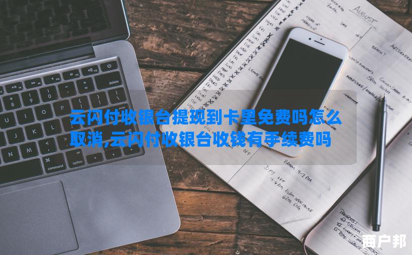 云闪付收银台提现到卡里免费吗怎么取消,云闪付收银台收钱有手续费吗
