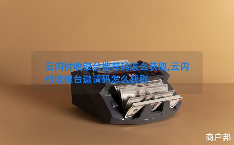 云闪付收银台推荐码怎么获取,云闪付收银台邀请码怎么获取