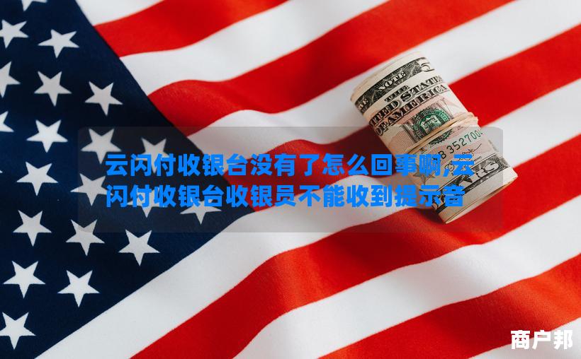 云闪付收银台没有了怎么回事啊,云闪付收银台收银员不能收到提示音
