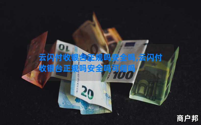 云闪付收银台正规吗安全吗,云闪付收银台正规吗安全吗可信吗