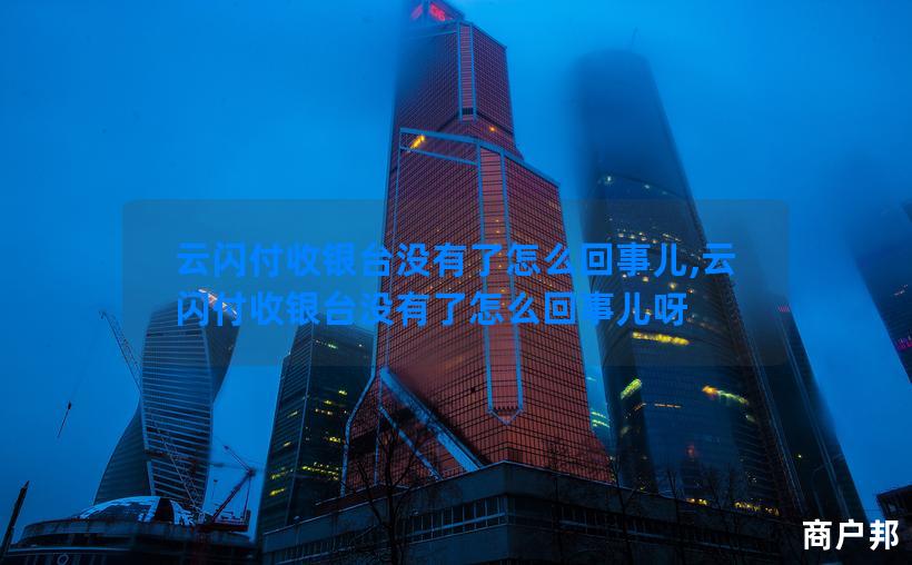 云闪付收银台没有了怎么回事儿,云闪付收银台没有了怎么回事儿呀