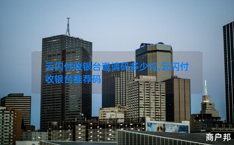 云闪付收银台邀请码多少位,云闪付收银台推荐码