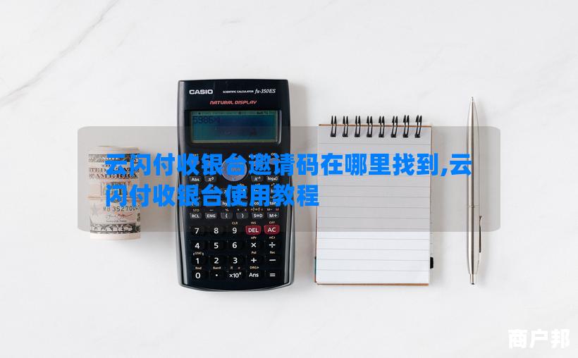 云闪付收银台邀请码在哪里找到,云闪付收银台使用教程