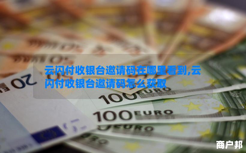 云闪付收银台邀请码在哪里看到,云闪付收银台邀请码怎么获取
