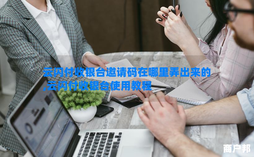 云闪付收银台邀请码在哪里弄出来的,云闪付收银台使用教程
