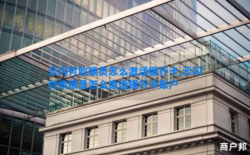 云闪付收银员怎么激活银行卡,云闪付收银员怎么激活银行卡账户