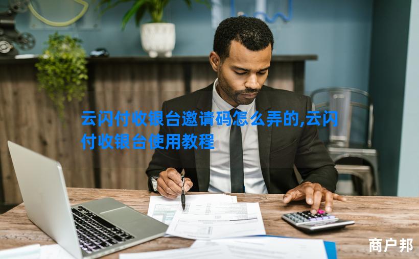 云闪付收银台邀请码怎么弄的,云闪付收银台使用教程