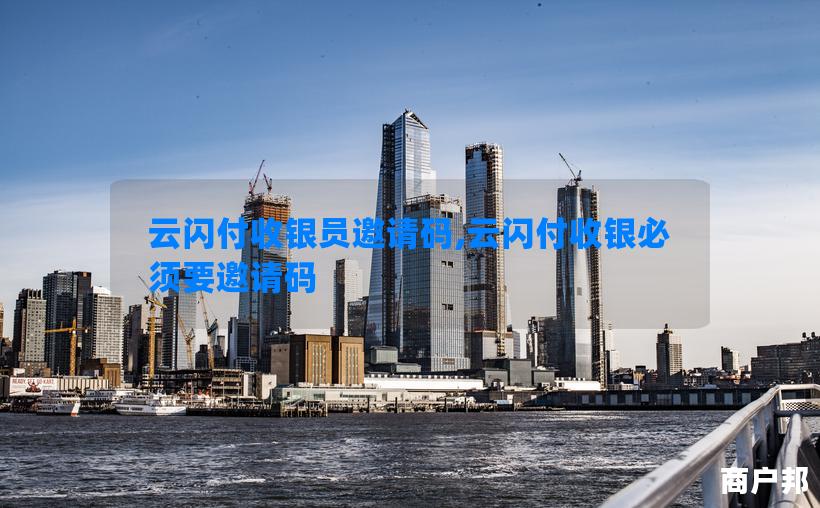 云闪付收银员邀请码,云闪付收银必须要邀请码