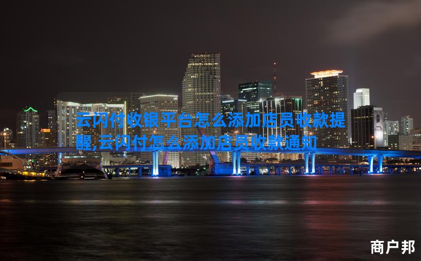 云闪付收银平台怎么添加店员收款提醒,云闪付怎么添加店员收款通知