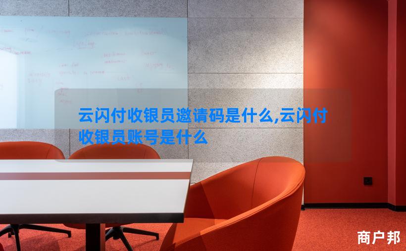 云闪付收银员邀请码是什么,云闪付收银员账号是什么