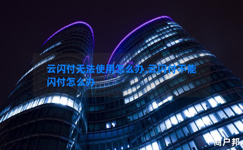 云闪付无法使用怎么办,云闪付不能闪付怎么办
