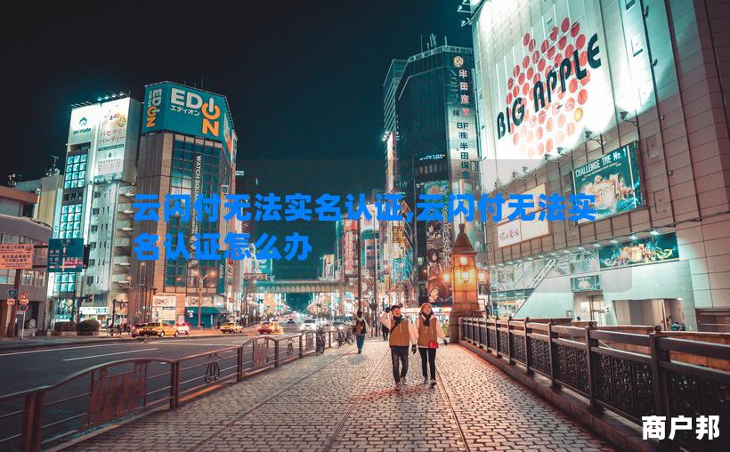 云闪付无法实名认证,云闪付无法实名认证怎么办