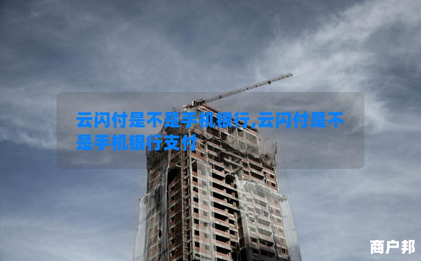 云闪付是不是手机银行,云闪付是不是手机银行支付