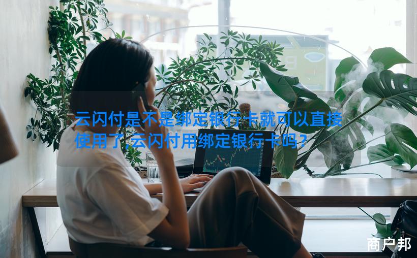 云闪付是不是绑定银行卡就可以直接使用了,云闪付用绑定银行卡吗？