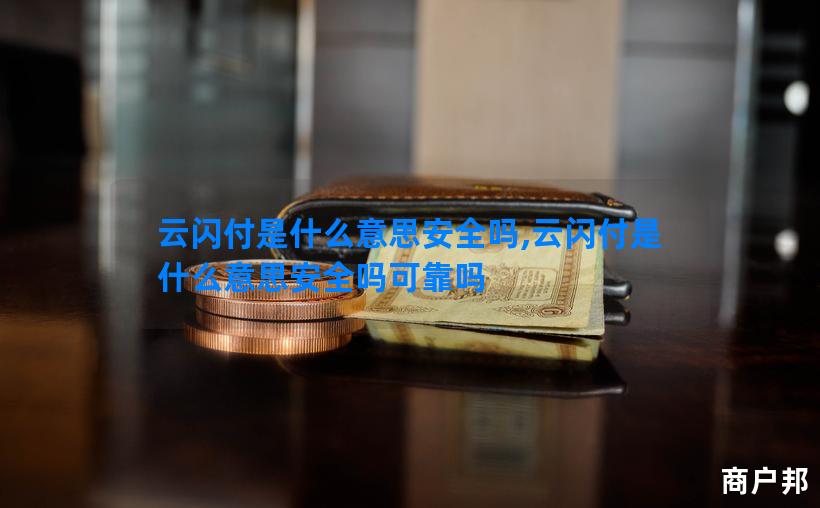 云闪付是什么意思安全吗,云闪付是什么意思安全吗可靠吗