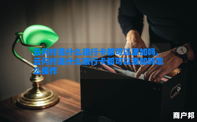 云闪付是什么银行卡都可以添加吗,云闪付是什么银行卡都可以添加吗怎么操作
