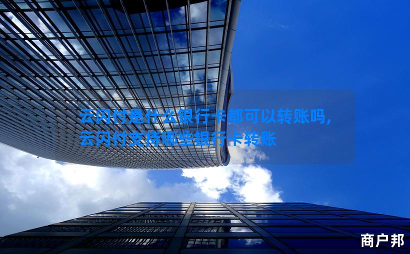 云闪付是什么银行卡都可以转账吗,云闪付支持哪些银行卡转账