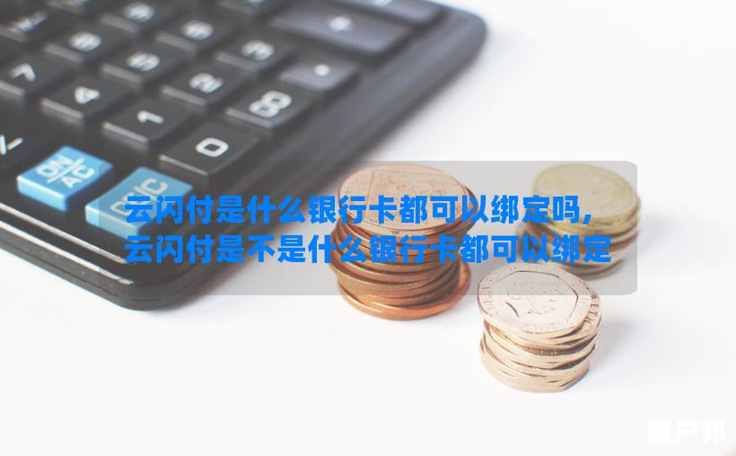 云闪付是什么银行卡都可以绑定吗,云闪付是不是什么银行卡都可以绑定