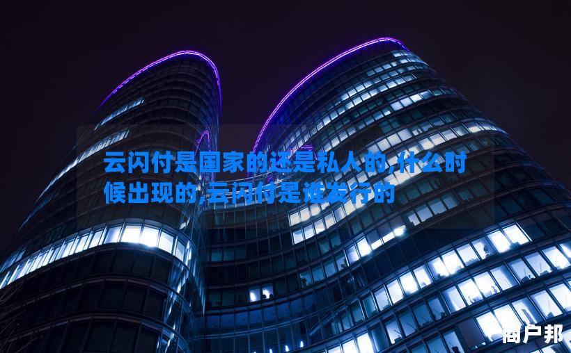云闪付是国家的还是私人的,什么时候出现的,云闪付是谁发行的