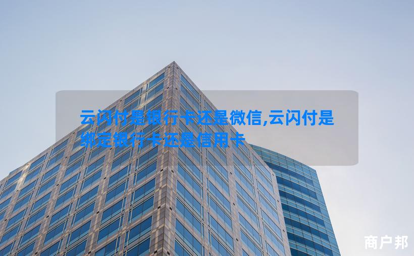 云闪付是银行卡还是微信,云闪付是绑定银行卡还是信用卡