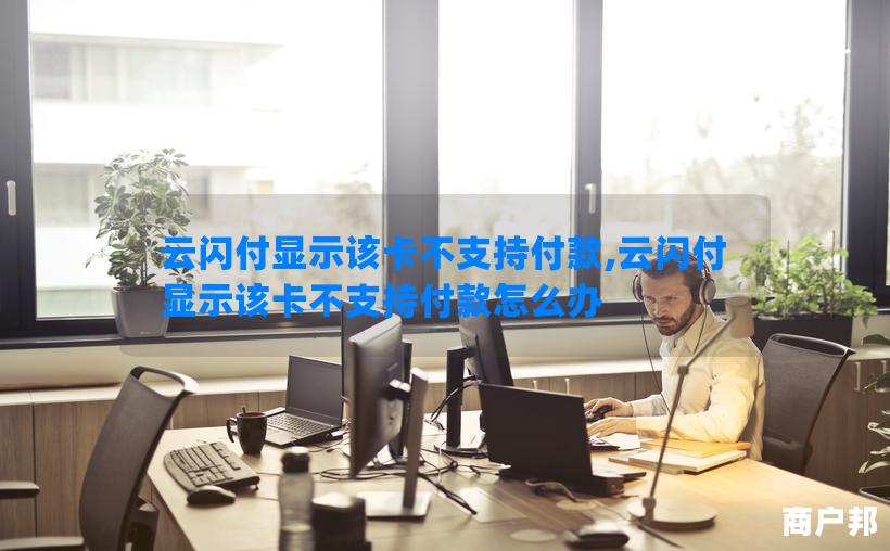 云闪付显示该卡不支持付款,云闪付显示该卡不支持付款怎么办