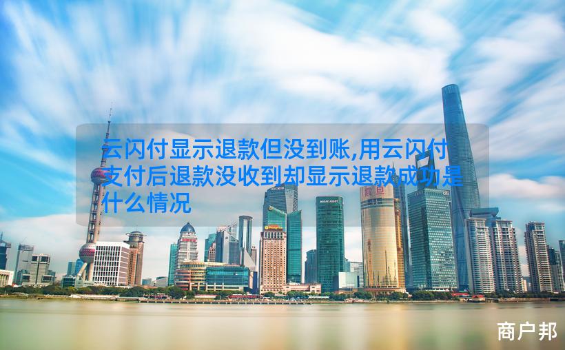云闪付显示退款但没到账,用云闪付支付后退款没收到却显示退款成功是什么情况