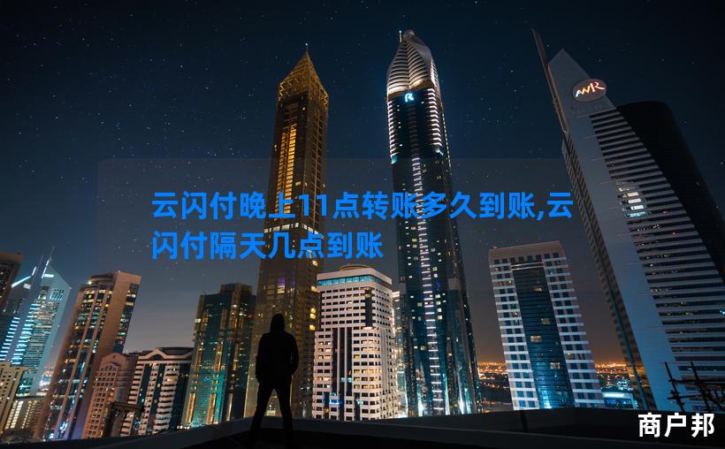 云闪付晚上11点转账多久到账,云闪付隔天几点到账
