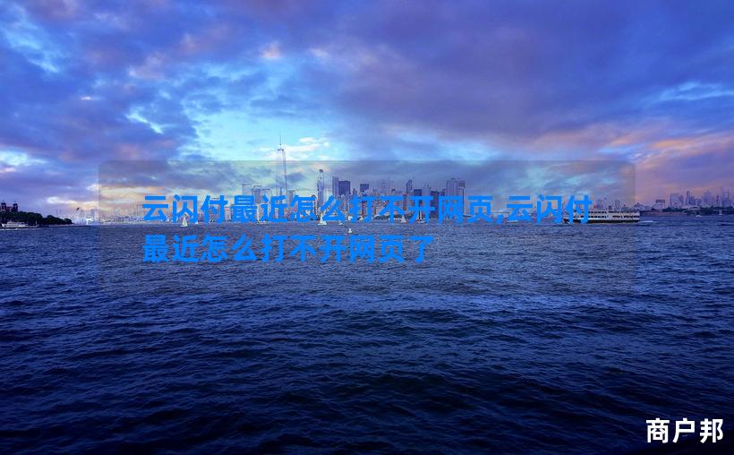 云闪付最近怎么打不开网页,云闪付最近怎么打不开网页了