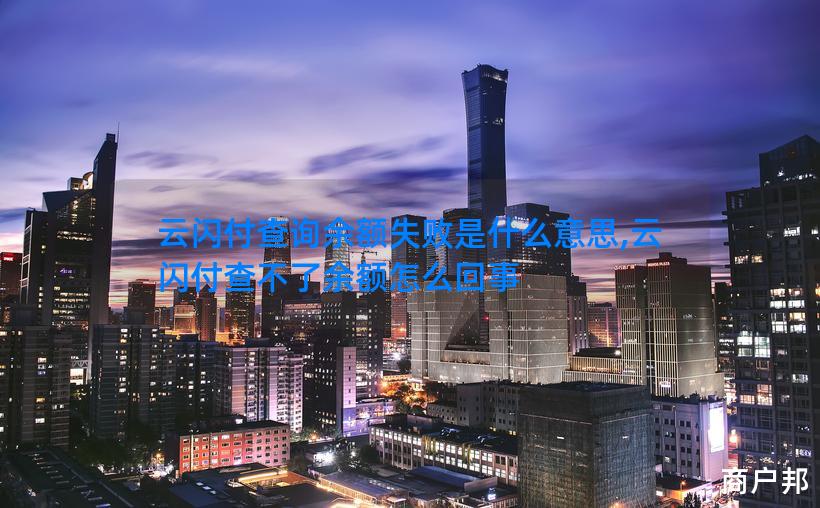 云闪付查询余额失败是什么意思,云闪付查不了余额怎么回事
