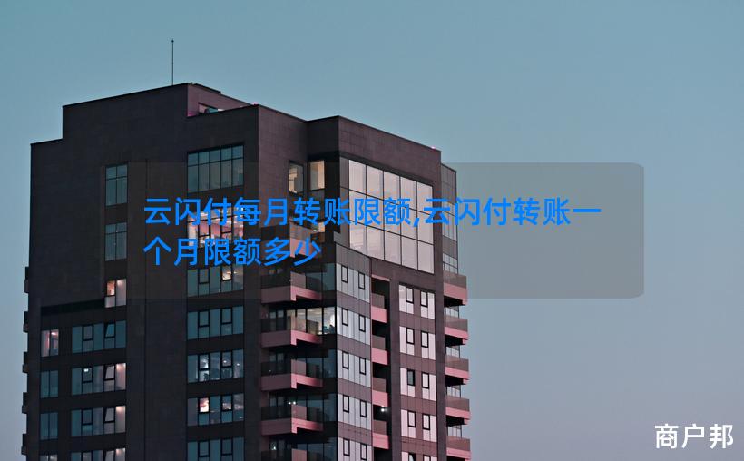 云闪付每月转账限额,云闪付转账一个月限额多少