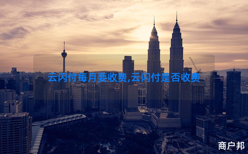 云闪付每月要收费,云闪付是否收费