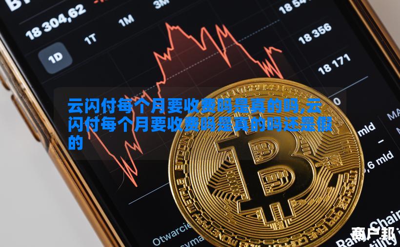 云闪付每个月要收费吗是真的吗,云闪付每个月要收费吗是真的吗还是假的