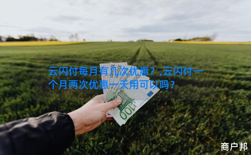 云闪付每月有几次优惠？,云闪付一个月两次优惠一天用可以吗？