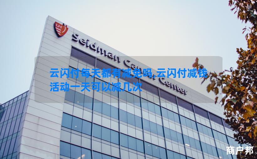云闪付每天都有减免吗,云闪付减钱活动一天可以减几次