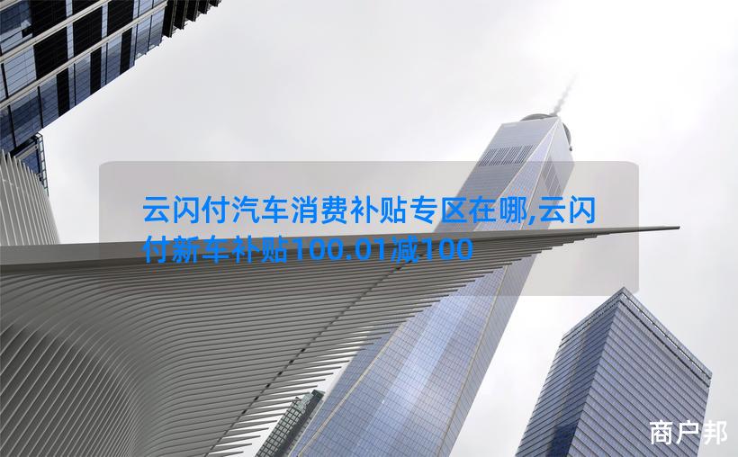 云闪付汽车消费补贴专区在哪,云闪付新车补贴100.01减100