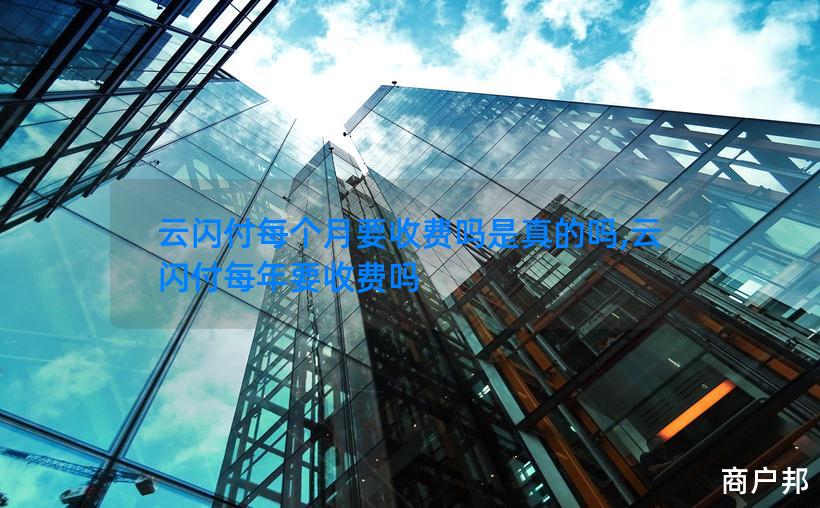 云闪付每个月要收费吗是真的吗,云闪付每年要收费吗