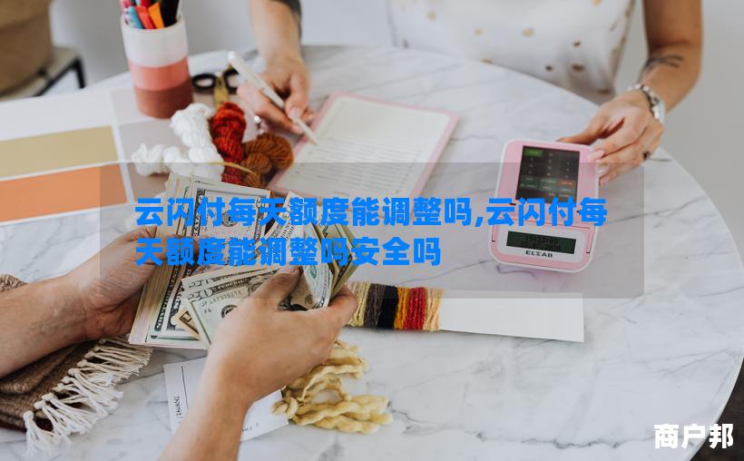 云闪付每天额度能调整吗,云闪付每天额度能调整吗安全吗