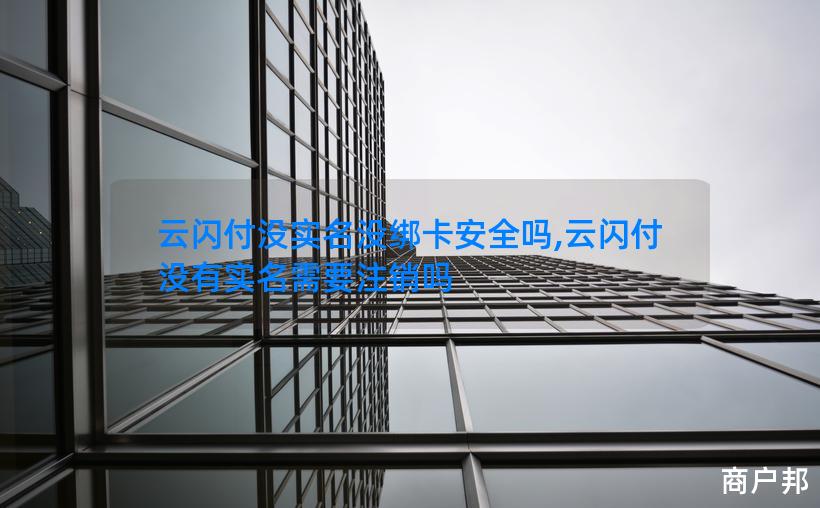 云闪付没实名没绑卡安全吗,云闪付没有实名需要注销吗