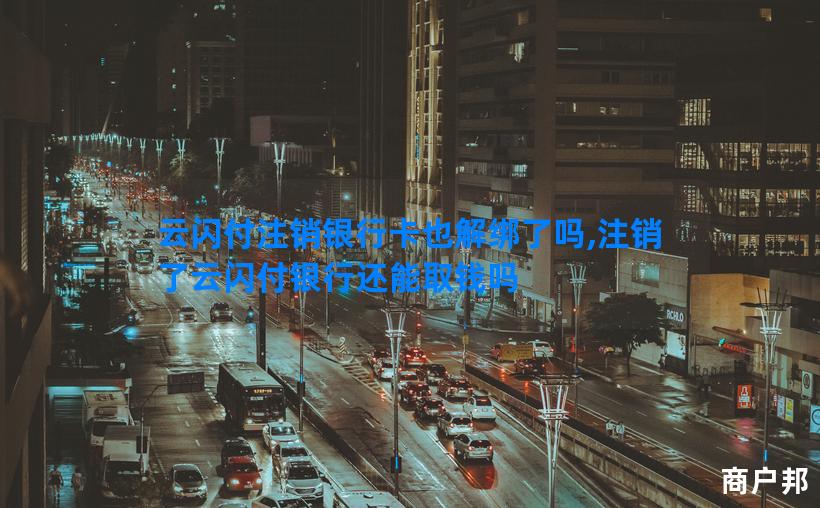 云闪付注销银行卡也解绑了吗,注销了云闪付银行还能取钱吗