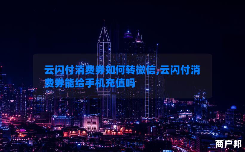 云闪付消费券如何转微信,云闪付消费券能给手机充值吗