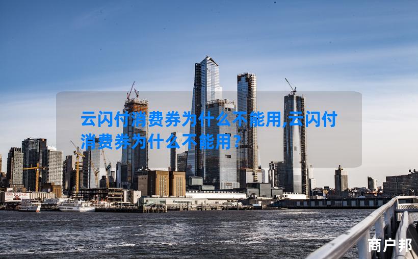 云闪付消费券为什么不能用,云闪付消费券为什么不能用？
