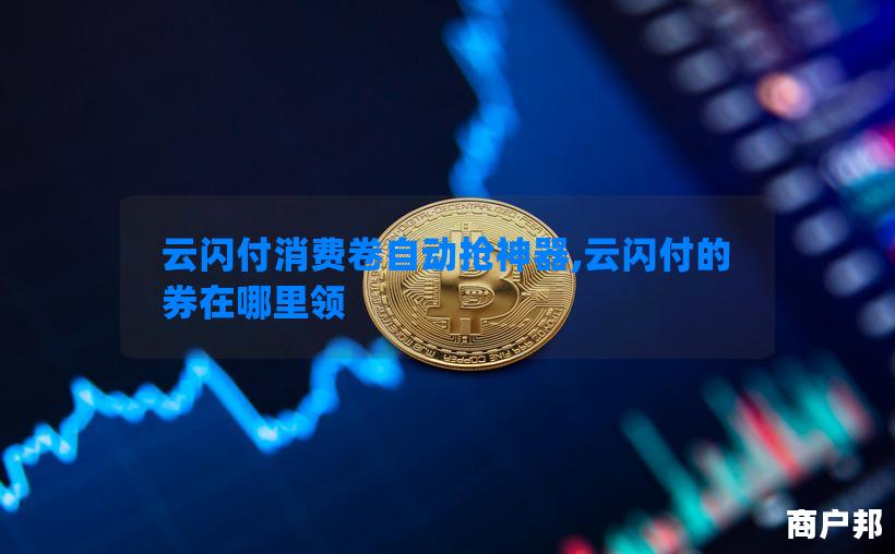 云闪付消费卷自动抢神器,云闪付的券在哪里领
