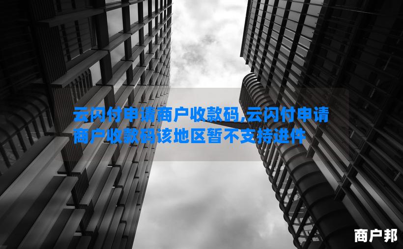云闪付申请商户收款码,云闪付申请商户收款码该地区暂不支持进件