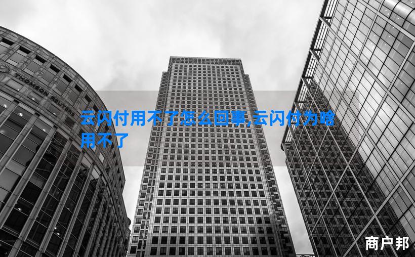 云闪付用不了怎么回事,云闪付为啥用不了