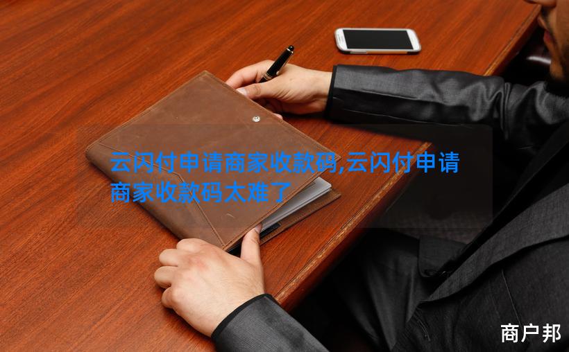云闪付申请商家收款码,云闪付申请商家收款码太难了
