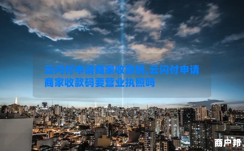 云闪付申请商家收款码,云闪付申请商家收款码要营业执照吗