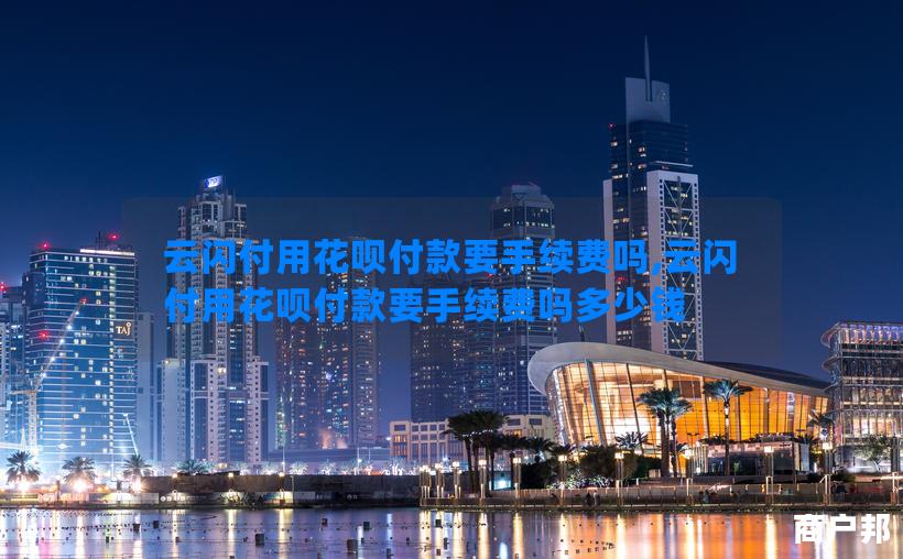 云闪付用花呗付款要手续费吗,云闪付用花呗付款要手续费吗多少钱