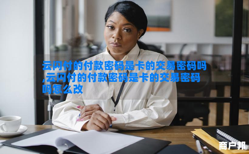 云闪付的付款密码是卡的交易密码吗,云闪付的付款密码是卡的交易密码吗怎么改