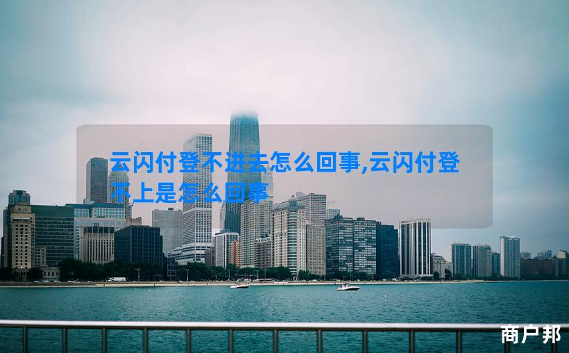 云闪付登不进去怎么回事,云闪付登不上是怎么回事