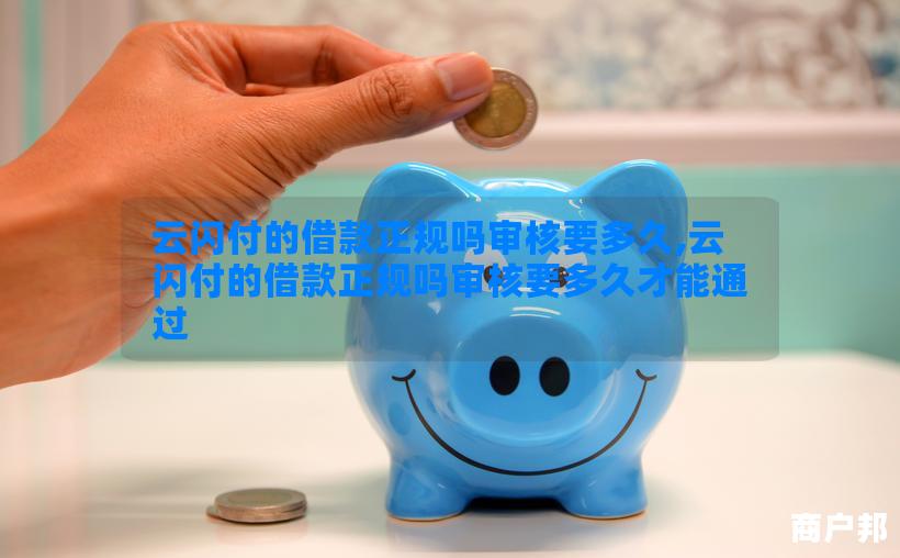 云闪付的借款正规吗审核要多久,云闪付的借款正规吗审核要多久才能通过
